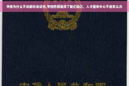 学校为什么不给邮毕业证书,学校把档案给了我们自己，人才服务中心不收怎么办