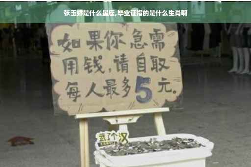 张玉娇是什么星座,毕业证指的是什么生肖啊
