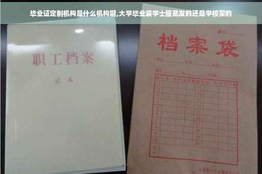 毕业证定制机构是什么机构啊,大学毕业装学士服是发的还是学校买的
