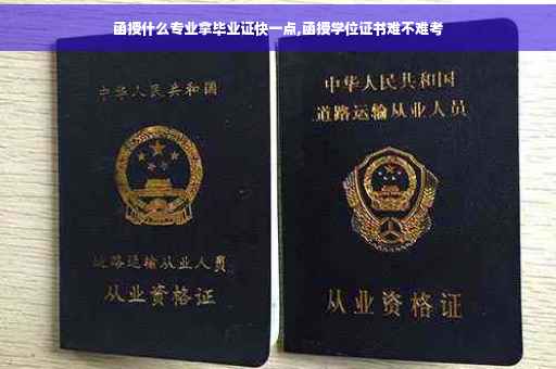 函授什么专业拿毕业证快一点,函授学位证书难不难考