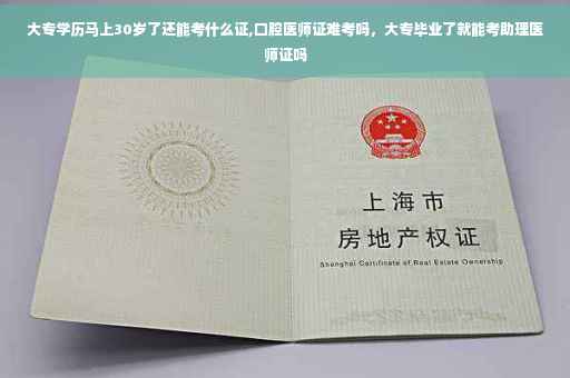 大专学历马上30岁了还能考什么证,口腔医师证难考吗，大专毕业了就能考助理医师证吗