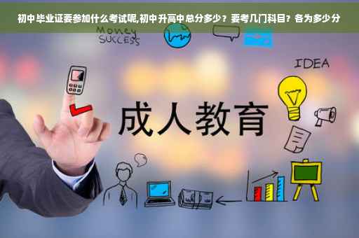初中毕业证要参加什么考试呢,初中升高中总分多少？要考几门科目？各为多少分
