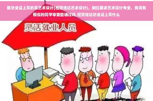 我毕业证上写的是艺术设计(视觉传达艺术设计),岗位要求艺术设计专业,有没有相似的同学审查能通过吗,视觉传达毕业证上写什么 我毕业证上写的是艺术设计(视觉传达艺术设计),岗位要求艺术设计专业,有没有相似的同学审查能通过吗,视觉传达毕业证上写什么