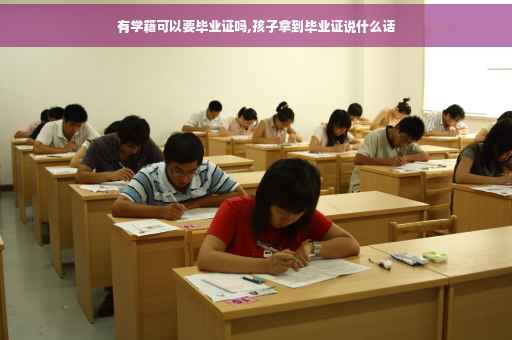 有学籍可以要毕业证吗,孩子拿到毕业证说什么话