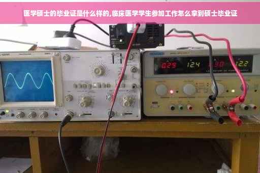 医学硕士的毕业证是什么样的,临床医学学生参加工作怎么拿到硕士毕业证