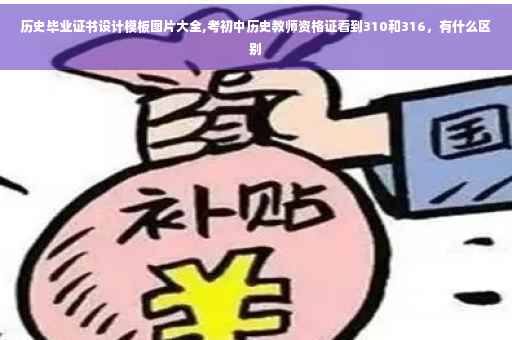 历史毕业证书设计模板图片大全,考初中历史教师资格证看到310和316，有什么区别