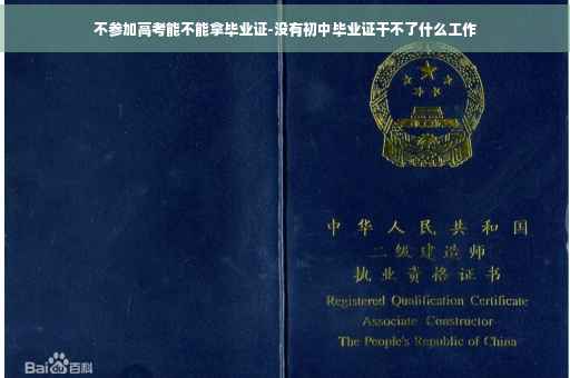 不参加高考能不能拿毕业证-没有初中毕业证干不了什么工作