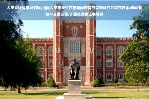 大学是计算机证书吗,请问大学毕业生在校期间获得的荣誉证书会装在档案里吗?例如4级英语,计算机等级证书等等