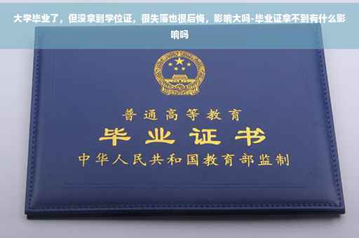 大学毕业了，但没拿到学位证，很失落也很后悔，影响大吗-毕业证拿不到有什么影响吗