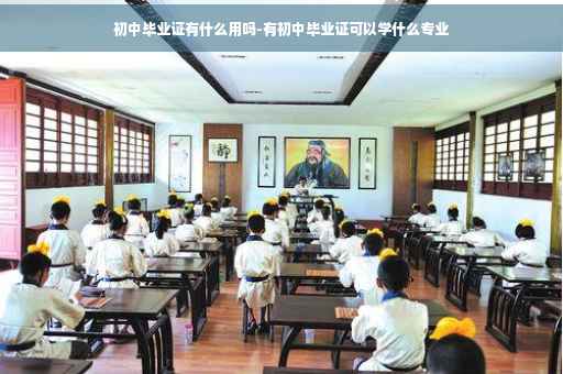 初中毕业证有什么用吗-有初中毕业证可以学什么专业