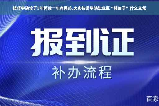 技师学院读了5年再读一年有用吗,大庆技师学院毕业证“相当于”什么文凭