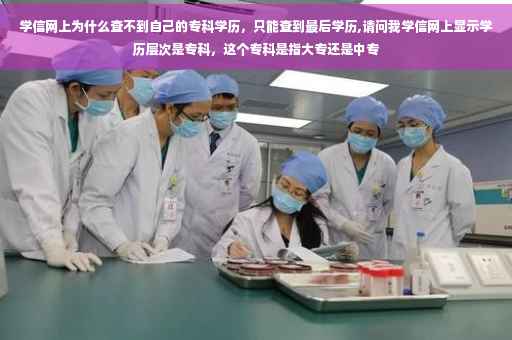 学信网上为什么查不到自己的专科学历，只能查到最后学历,请问我学信网上显示学历层次是专科，这个专科是指大专还是中专