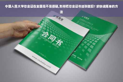 中国人民大学毕业证在全国是不是很硬,怎样把毕业证书纸张做旧? 求快速简单的方法