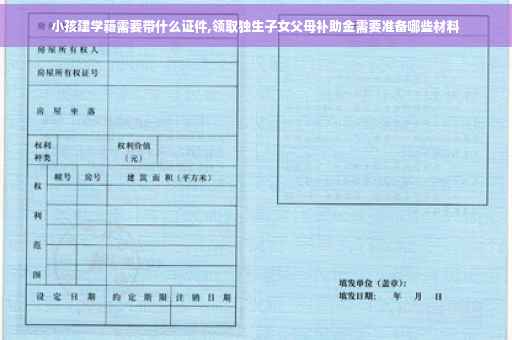 小孩建学籍需要带什么证件,领取独生子女父母补助金需要准备哪些材料