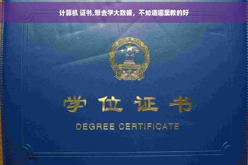 计算机 证书,想去学大数据，不知道哪里教的好