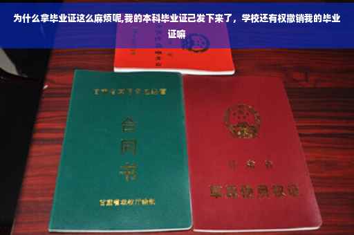 为什么拿毕业证这么麻烦呢,我的本科毕业证己发下来了，学校还有权撤销我的毕业证嘛