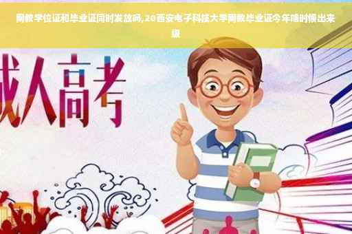 网教学位证和毕业证同时发放吗,20西安电子科技大学网教毕业证今年啥时候出来级