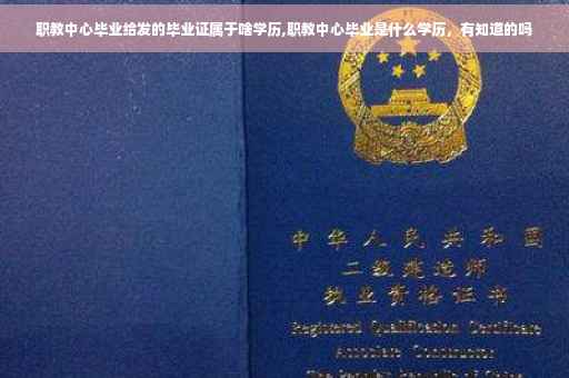 职教中心毕业给发的毕业证属于啥学历,职教中心毕业是什么学历，有知道的吗