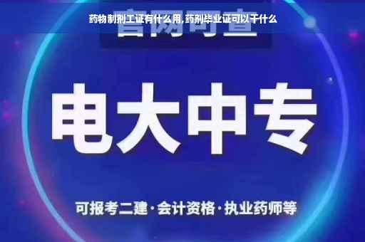 药物制剂工证有什么用,药剂毕业证可以干什么