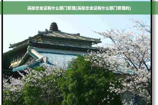 高校毕业证有什么部门管理(高校毕业证有什么部门管理的)
