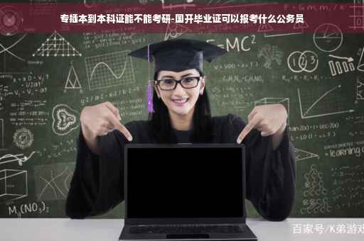 专插本到本科证能不能考研-国开毕业证可以报考什么公务员
