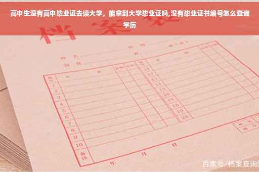 高中生没有高中毕业证去读大学，能拿到大学毕业证吗,没有毕业证书编号怎么查询学历