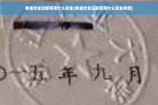 香港毕业证邮寄用什么安全(香港毕业证邮寄用什么安全类型)