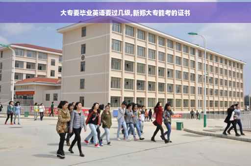 大专要毕业英语要过几级,新郑大专能考的证书