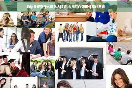 拍毕业证穿什么颜色衣服好,大学红白蓝证件照的用途