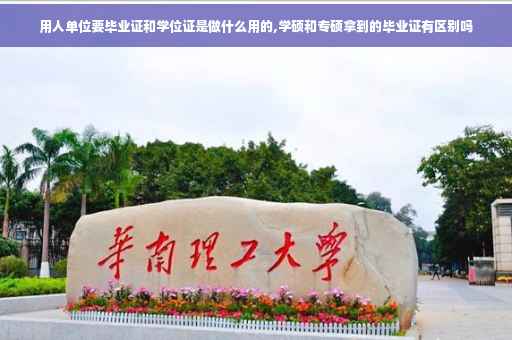 用人单位要毕业证和学位证是做什么用的,学硕和专硕拿到的毕业证有区别吗