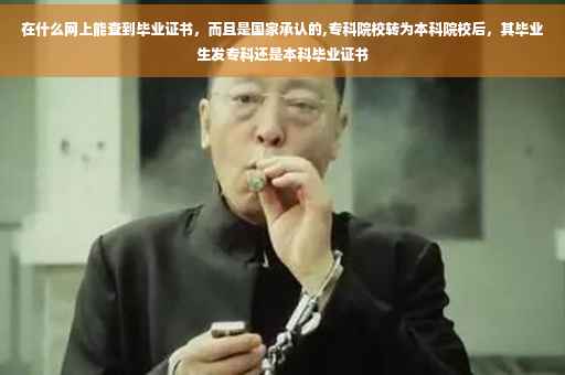 在什么网上能查到毕业证书，而且是国家承认的,专科院校转为本科院校后，其毕业生发专科还是本科毕业证书