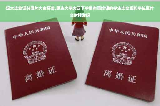 延大毕业证书图片大全高清,延边大学大四下学期有重修课的学生毕业证和学位证什么时候发呀