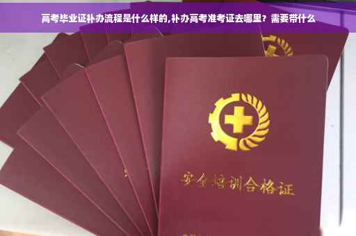 高考毕业证补办流程是什么样的,补办高考准考证去哪里？需要带什么