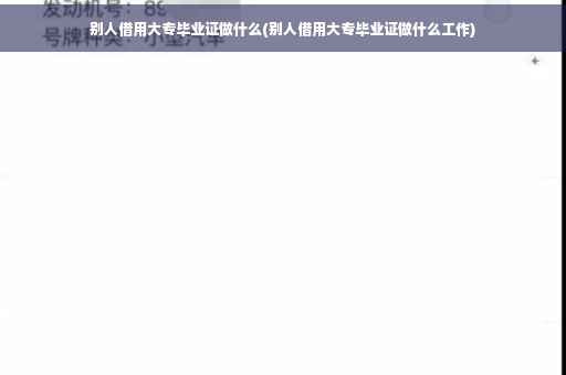 别人借用大专毕业证做什么(别人借用大专毕业证做什么工作)