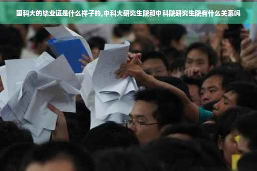 国科大的毕业证是什么样子的,中科大研究生院和中科院研究生院有什么关系吗