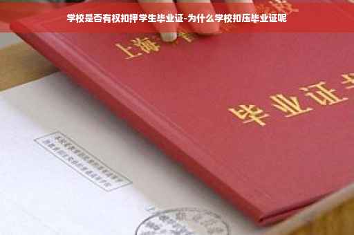 学校是否有权扣押学生毕业证-为什么学校扣压毕业证呢