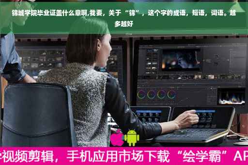 锦城学院毕业证盖什么章啊,我要，关于 “锦”，这个字的成语，短语，词语。越多越好