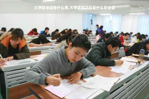 大学结业证有什么用,大学念完之后是什么毕业证