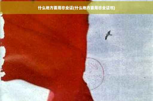 什么地方要用毕业证(什么地方要用毕业证书)