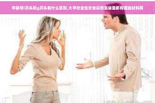 学籍号l开头和g开头有什么区别,大学毕业生毕业后档案袋里都有哪些材料啊