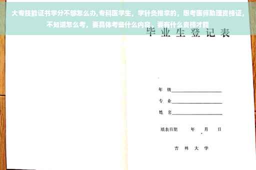 大专技能证书学分不够怎么办,专科医学生，学针灸推拿的，想考医师助理资格证，不知道怎么考，要具体考些什么内容。要有什么资格才能