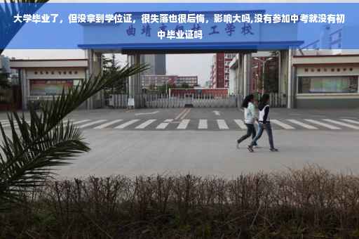 大学毕业了，但没拿到学位证，很失落也很后悔，影响大吗,没有参加中考就没有初中毕业证吗