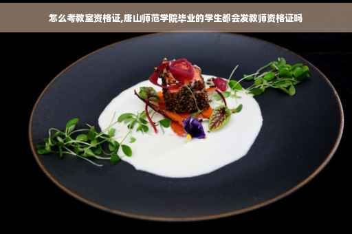 怎么考教室资格证,唐山师范学院毕业的学生都会发教师资格证吗