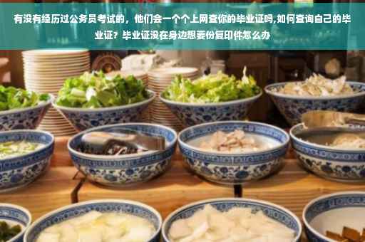 有没有经历过公务员考试的，他们会一个个上网查你的毕业证吗,如何查询自己的毕业证？毕业证没在身边想要份复印件怎么办
