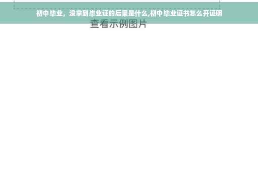 初中毕业，没拿到毕业证的后果是什么,初中毕业证书怎么开证明