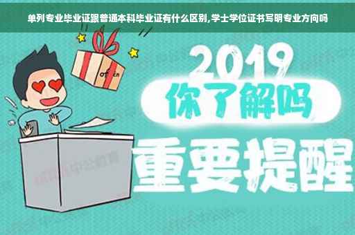 单列专业毕业证跟普通本科毕业证有什么区别,学士学位证书写明专业方向吗