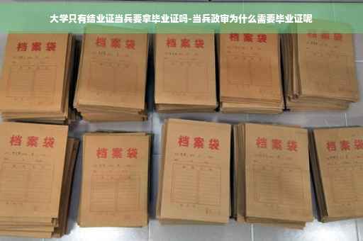 大学只有结业证当兵要拿毕业证吗-当兵政审为什么需要毕业证呢
