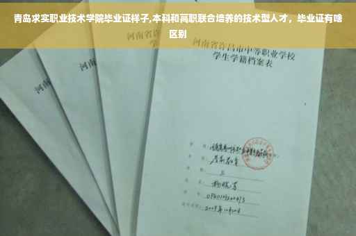 青岛求实职业技术学院毕业证样子,本科和高职联合培养的技术型人才，毕业证有啥区别