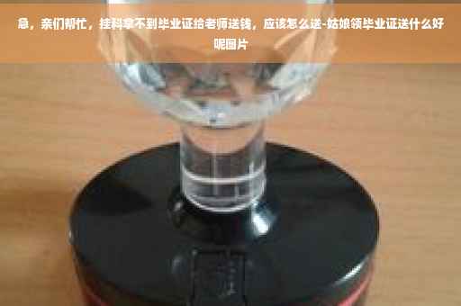 急，亲们帮忙，挂科拿不到毕业证给老师送钱，应该怎么送-姑娘领毕业证送什么好呢图片