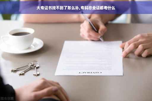 大专证书找不到了怎么补,专科毕业证都考什么